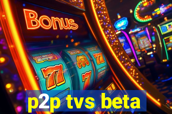 p2p tvs beta